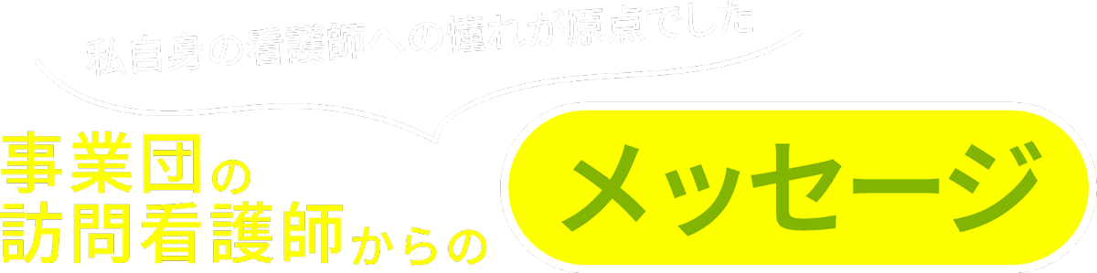 事業団の訪問看護師からのメッセージ